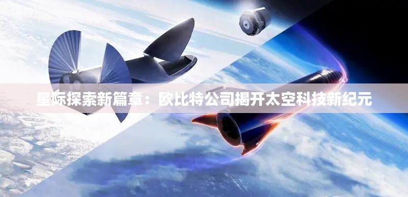 星际探索新篇章:欧比特公司揭开太空科技新纪元