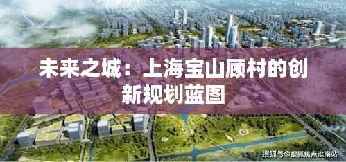 未来之城：上海宝山顾村的创新规划蓝图