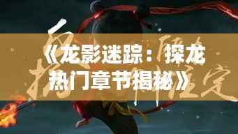 《龙影迷踪:探龙热门章节揭秘》