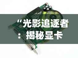 “光影追逐者:揭秘显卡市场的最新报价风云”
