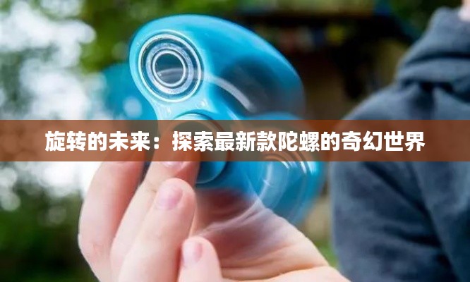 旋转的未来:探索最新款陀螺的奇幻世界
