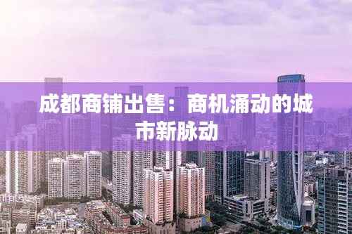 成都商铺出售:商机涌动的城市新脉动