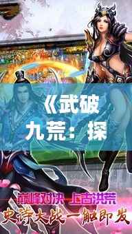 《武破九荒:探秘最新章节的奇幻之旅》