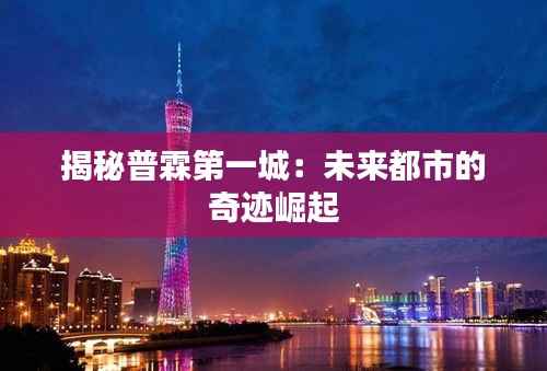 揭秘普霖第一城：未来都市的奇迹崛起