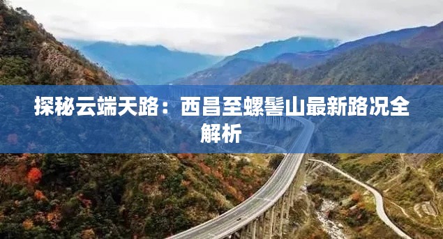 探秘云端天路:西昌至螺髻山最新路况全解析