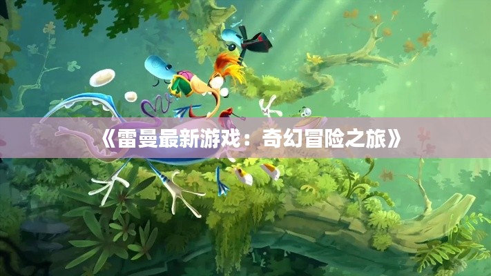 《雷曼最新游戏:奇幻冒险之旅》