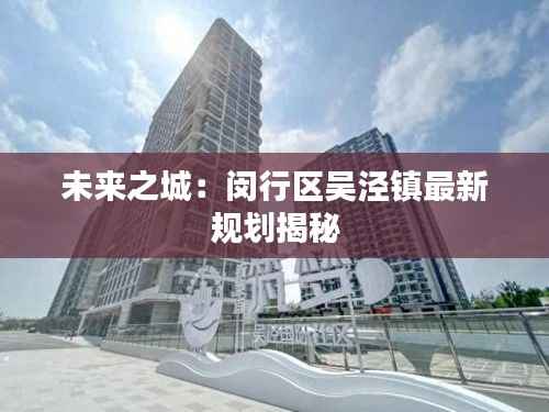 未来之城：闵行区吴泾镇最新规划揭秘