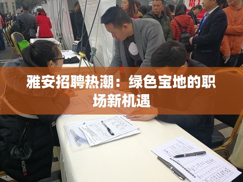 雅安招聘热潮:绿色宝地的职场新机遇