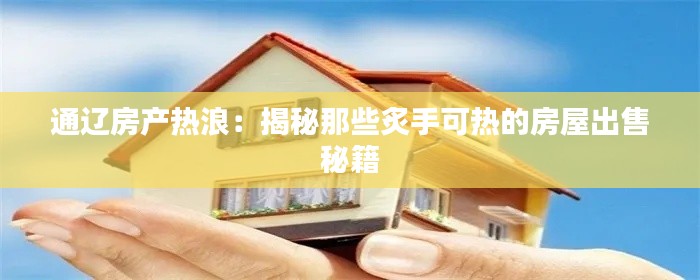 通辽房产热浪：揭秘那些炙手可热的房屋出售秘籍