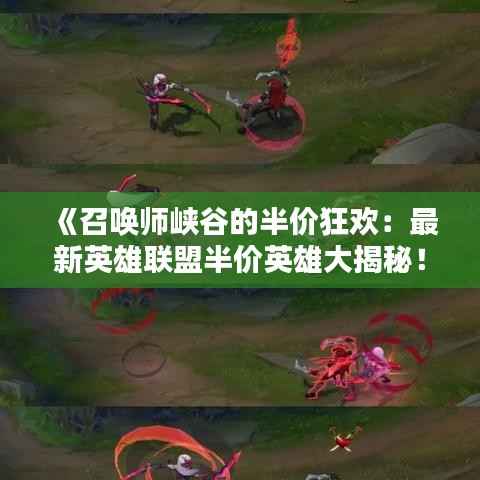 《召唤师峡谷的半价狂欢:最新英雄联盟半价英雄大揭秘!》