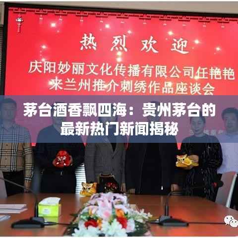 茅台酒香飘四海：贵州茅台的最新热门新闻揭秘