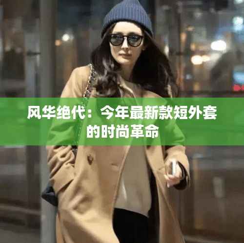 风华绝代:今年最新款短外套的时尚革命