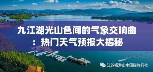 九江湖光山色间的气象交响曲：热门天气预报大揭秘