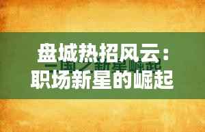 盘城热招风云：职场新星的崛起之地