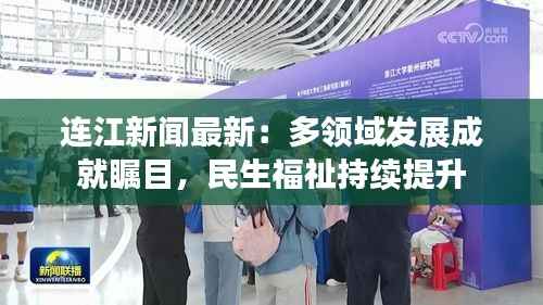 连江新闻最新：多领域发展成就瞩目，民生福祉持续提升