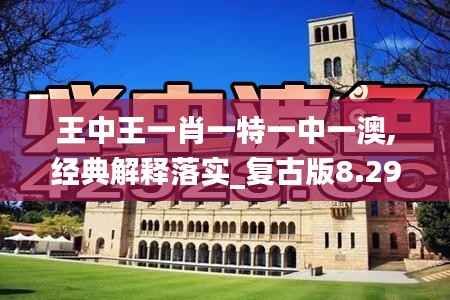 王中王一肖一特一中一澳,经典解释落实_复古版8.292