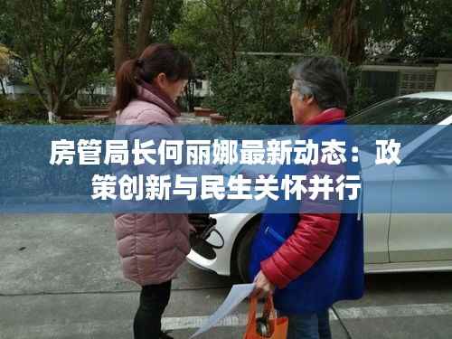 房管局长何丽娜最新动态：政策创新与民生关怀并行