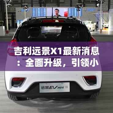 吉利远景X1最新消息：全面升级，引领小型SUV新潮流