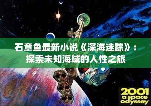 石章鱼最新小说《深海迷踪》：探索未知海域的人性之旅