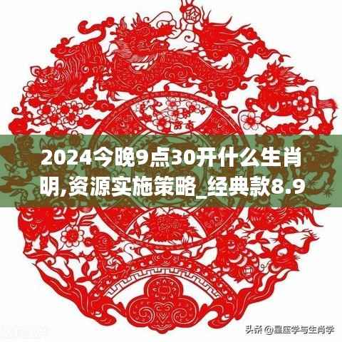2024今晚9点30开什么生肖明,资源实施策略_经典款8.940