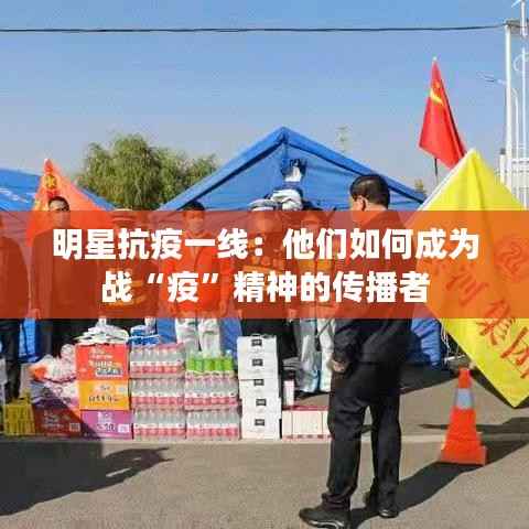 明星抗疫一线:他们如何成为战“疫”精神的传播者