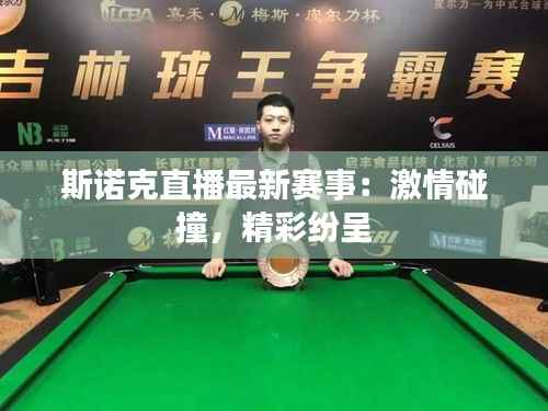 斯诺克直播最新赛事:激情碰撞,精彩纷呈
