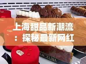 上海甜品新潮流：探秘最新网红甜品店