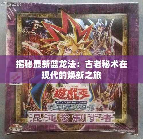 揭秘最新蓝龙法:古老秘术在现代的焕新之旅