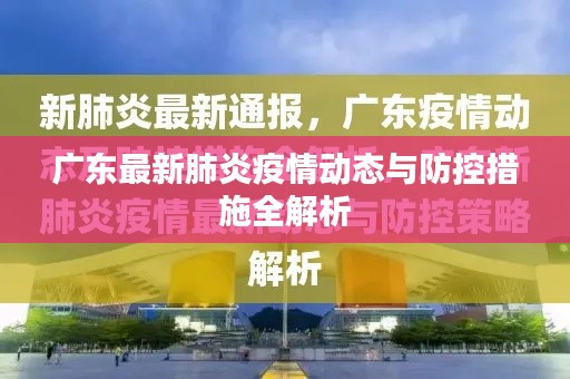 广东最新肺炎疫情动态与防控措施全解析