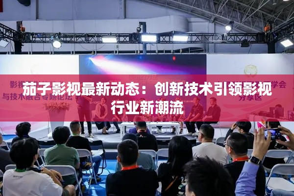 茄子影视最新动态:创新技术引领影视行业新潮流