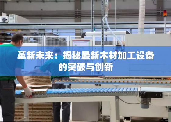 革新未来:揭秘最新木材加工设备的突破与创新