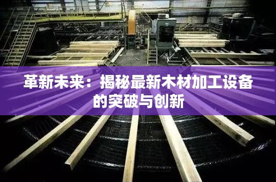 革新未来:揭秘最新木材加工设备的突破与创新