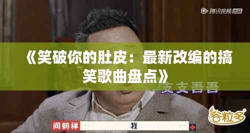 《笑破你的肚皮:最新改编的搞笑歌曲盘点》