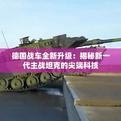 德国战车全新升级:揭秘新一代主战坦克的尖端科技