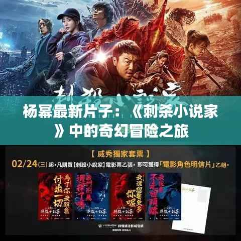 杨幂最新片子：《刺杀小说家》中的奇幻冒险之旅