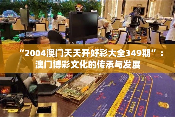 “2004澳门天天开好彩大全349期”：澳门博彩文化的传承与发展