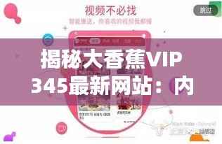 揭秘大香蕉VIP345最新网站：内容丰富，体验升级
