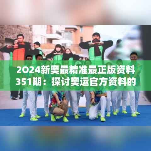 2O24新奥最精准最正版资料351期：探讨奥运官方资料的权威性与信息传递的重要性