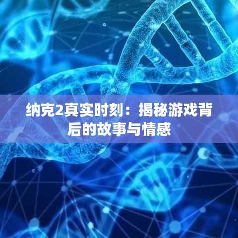 纳克2真实时刻：揭秘游戏背后的故事与情感