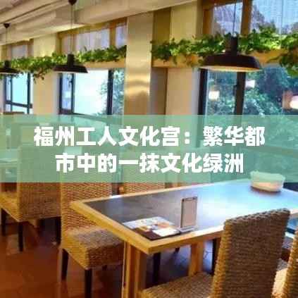 福州工人文化宫：繁华都市中的一抹文化绿洲
