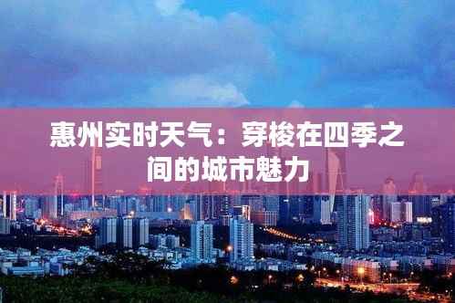 惠州实时天气:穿梭在四季之间的城市魅力