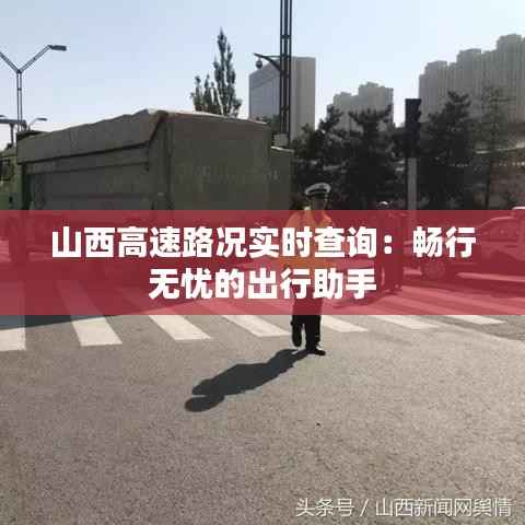 山西高速路况实时查询：畅行无忧的出行助手
