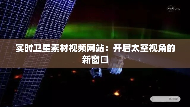 实时卫星素材视频网站:开启太空视角的新窗口