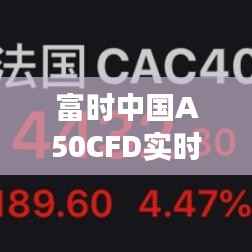 富时中国A50CFD实时行情：解读市场脉搏，把握投资时机