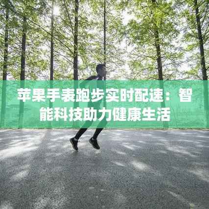 苹果手表跑步实时配速:智能科技助力健康生活
