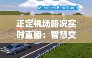 正定机场路况实时直播：智慧交通助力出行无忧