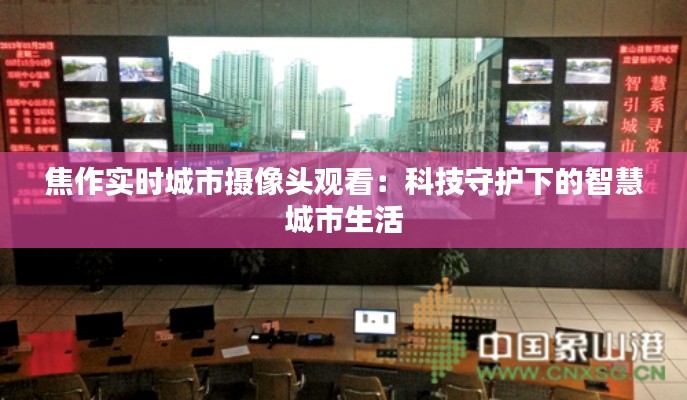 焦作实时城市摄像头观看：科技守护下的智慧城市生活