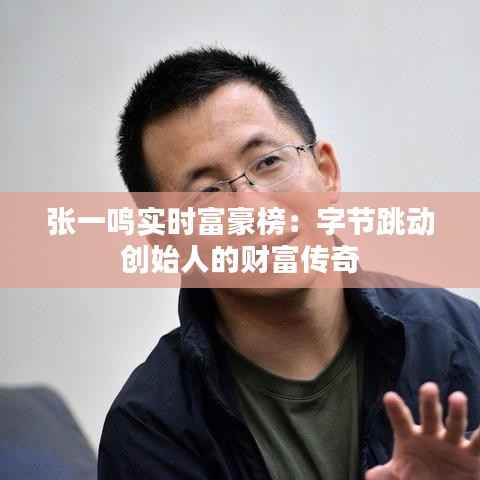 张一鸣实时富豪榜：字节跳动创始人的财富传奇