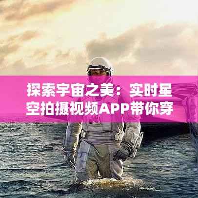 探索宇宙之美:实时星空拍摄视频APP带你穿越星际