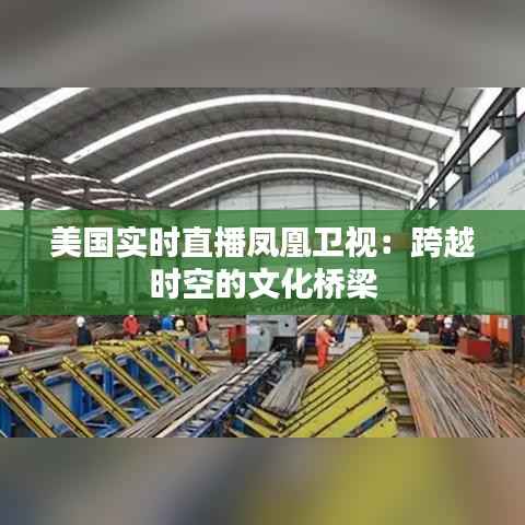美国实时直播凤凰卫视：跨越时空的文化桥梁